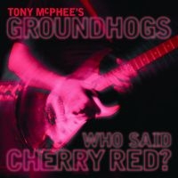 Mcphee Tony & Groundhogs - Who Said Cherry Red in the group CD / Pop-Rock at Bengans Skivbutik AB (2560299)